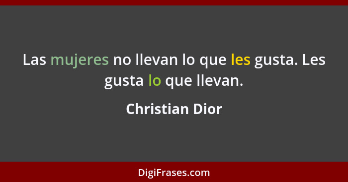 Las mujeres no llevan lo que les gusta. Les gusta lo que llevan.... - Christian Dior