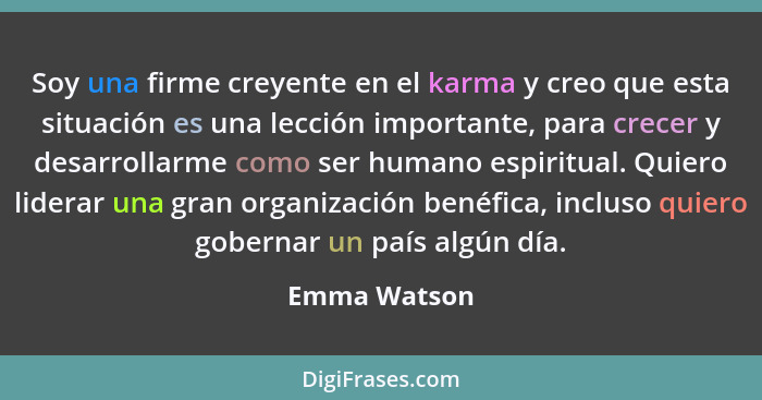 Soy una firme creyente en el karma y creo que esta situación es una lección importante, para crecer y desarrollarme como ser humano espi... - Emma Watson