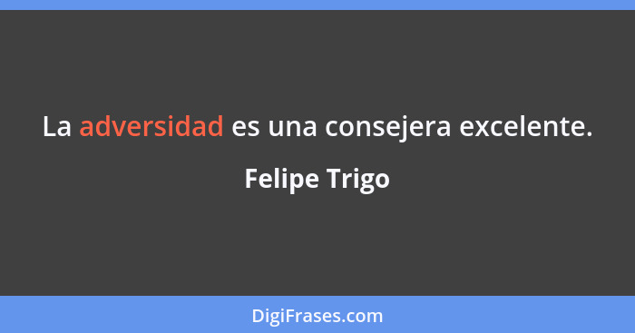 La adversidad es una consejera excelente.... - Felipe Trigo