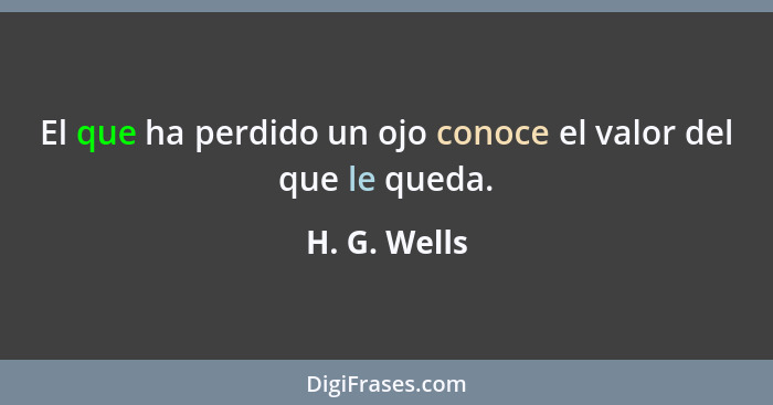 El que ha perdido un ojo conoce el valor del que le queda.... - H. G. Wells