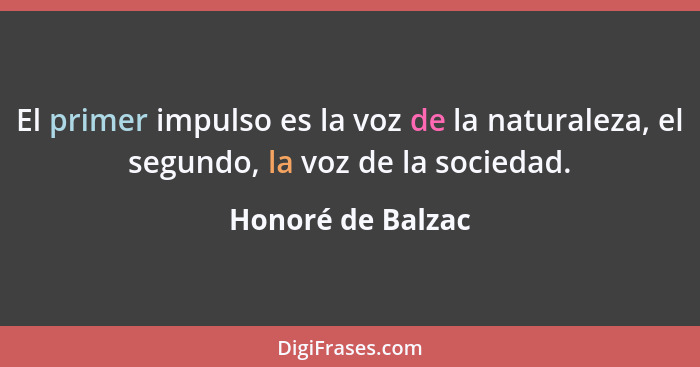 El primer impulso es la voz de la naturaleza, el segundo, la voz de la sociedad.... - Honoré de Balzac