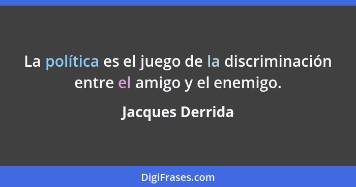 La política es el juego de la discriminación entre el amigo y el enemigo.... - Jacques Derrida