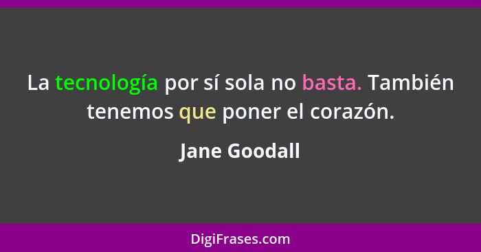 La tecnología por sí sola no basta. También tenemos que poner el corazón.... - Jane Goodall