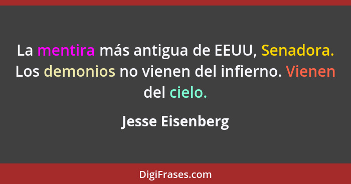 La mentira más antigua de EEUU, Senadora. Los demonios no vienen del infierno. Vienen del cielo.... - Jesse Eisenberg