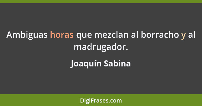 Ambiguas horas que mezclan al borracho y al madrugador.... - Joaquín Sabina