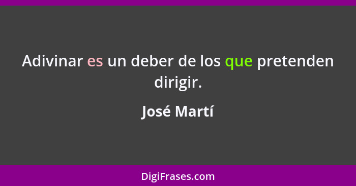 Adivinar es un deber de los que pretenden dirigir.... - José Martí