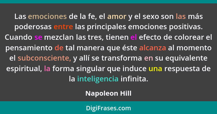 Las emociones de la fe, el amor y el sexo son las más poderosas entre las principales emociones positivas. Cuando se mezclan las tres,... - Napoleon Hill