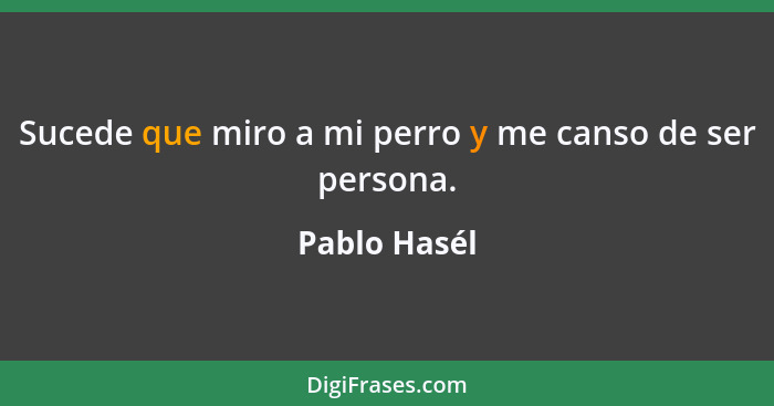 Sucede que miro a mi perro y me canso de ser persona.... - Pablo Hasél