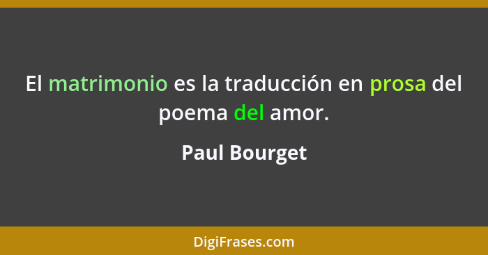 El matrimonio es la traducción en prosa del poema del amor.... - Paul Bourget