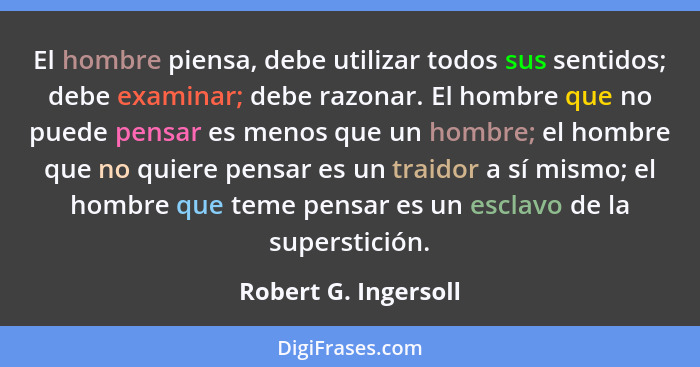 El hombre piensa, debe utilizar todos sus sentidos; debe examinar; debe razonar. El hombre que no puede pensar es menos que un h... - Robert G. Ingersoll