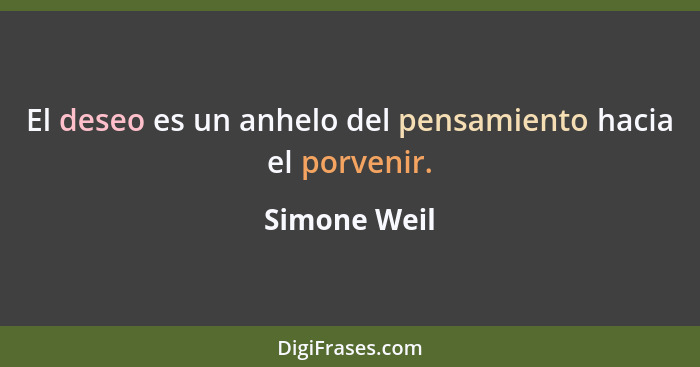 El deseo es un anhelo del pensamiento hacia el porvenir.... - Simone Weil