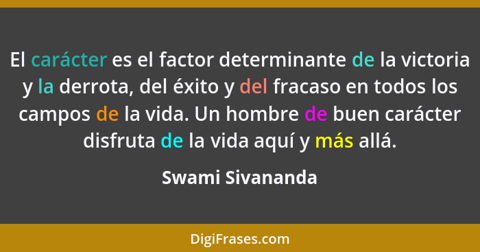 El carácter es el factor determinante de la victoria y la derrota, del éxito y del fracaso en todos los campos de la vida. Un hombre... - Swami Sivananda