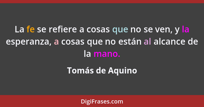 La fe se refiere a cosas que no se ven, y la esperanza, a cosas que no están al alcance de la mano.... - Tomás de Aquino