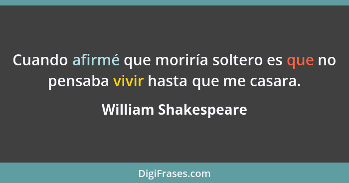 Cuando afirmé que moriría soltero es que no pensaba vivir hasta que me casara.... - William Shakespeare