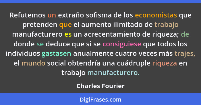 Refutemos un extraño sofisma de los economistas que pretenden que el aumento ilimitado de trabajo manufacturero es un acrecentamient... - Charles Fourier
