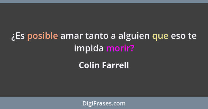 ¿Es posible amar tanto a alguien que eso te impida morir?... - Colin Farrell