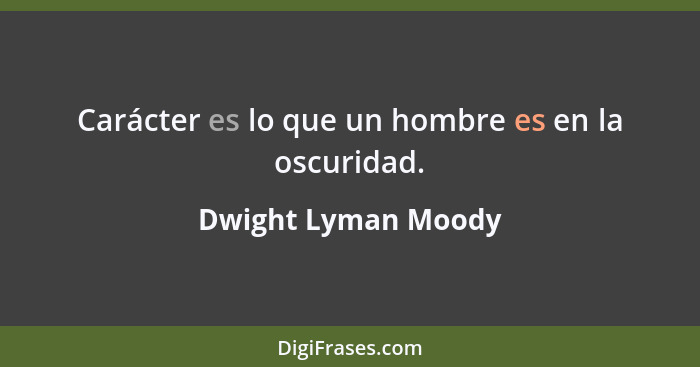 Carácter es lo que un hombre es en la oscuridad.... - Dwight Lyman Moody