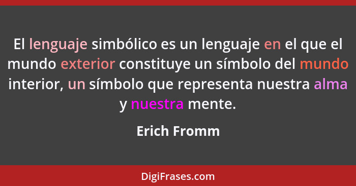 El lenguaje simbólico es un lenguaje en el que el mundo exterior constituye un símbolo del mundo interior, un símbolo que representa nue... - Erich Fromm