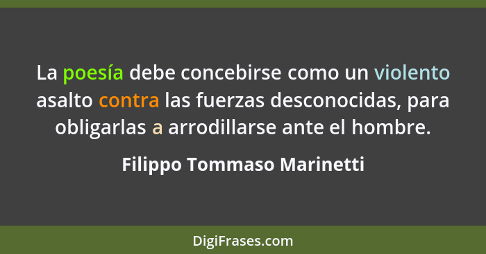 La poesía debe concebirse como un violento asalto contra las fuerzas desconocidas, para obligarlas a arrodillarse ante el... - Filippo Tommaso Marinetti