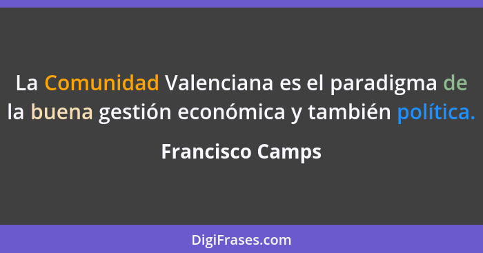La Comunidad Valenciana es el paradigma de la buena gestión económica y también política.... - Francisco Camps