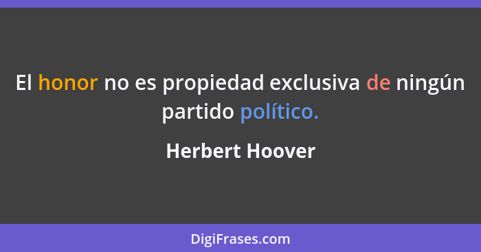El honor no es propiedad exclusiva de ningún partido político.... - Herbert Hoover