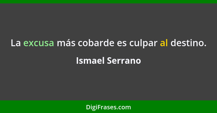 La excusa más cobarde es culpar al destino.... - Ismael Serrano