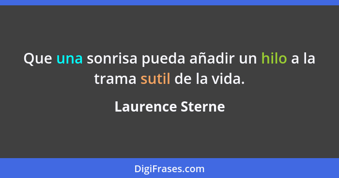 Que una sonrisa pueda añadir un hilo a la trama sutil de la vida.... - Laurence Sterne