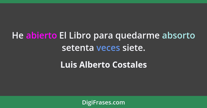 He abierto El Libro para quedarme absorto setenta veces siete.... - Luis Alberto Costales