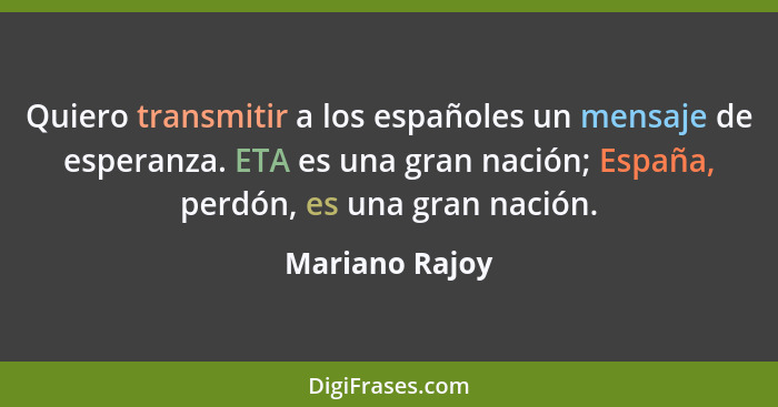 Quiero transmitir a los españoles un mensaje de esperanza. ETA es una gran nación; España, perdón, es una gran nación.... - Mariano Rajoy