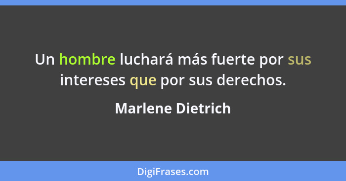 Un hombre luchará más fuerte por sus intereses que por sus derechos.... - Marlene Dietrich