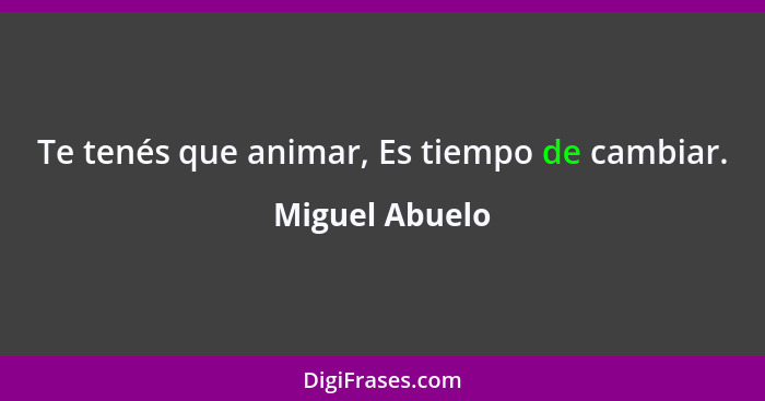 Te tenés que animar, Es tiempo de cambiar.... - Miguel Abuelo