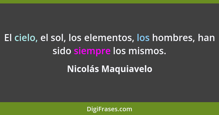 El cielo, el sol, los elementos, los hombres, han sido siempre los mismos.... - Nicolás Maquiavelo