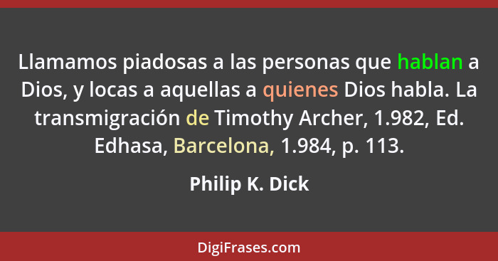 Llamamos piadosas a las personas que hablan a Dios, y locas a aquellas a quienes Dios habla. La transmigración de Timothy Archer, 1.9... - Philip K. Dick