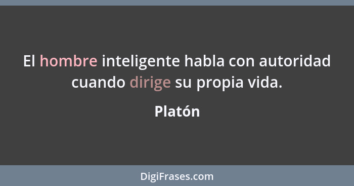 El hombre inteligente habla con autoridad cuando dirige su propia vida.... - Platón