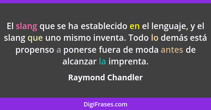 El slang que se ha establecido en el lenguaje, y el slang que uno mismo inventa. Todo lo demás está propenso a ponerse fuera de mod... - Raymond Chandler