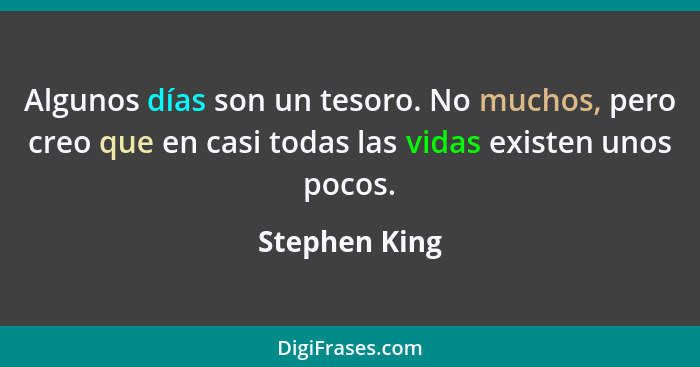 Algunos días son un tesoro. No muchos, pero creo que en casi todas las vidas existen unos pocos.... - Stephen King