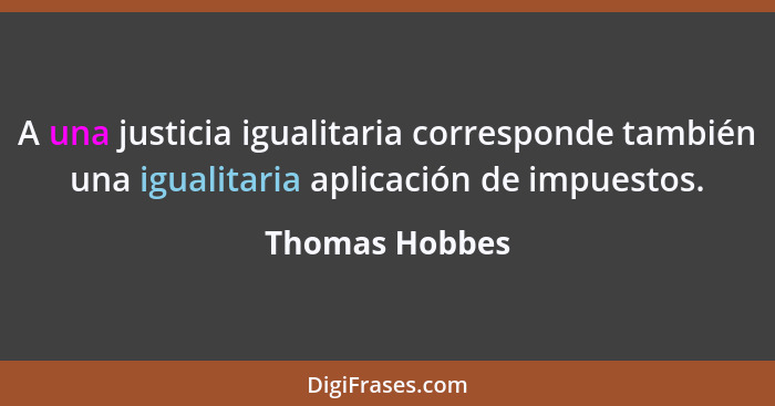 A una justicia igualitaria corresponde también una igualitaria aplicación de impuestos.... - Thomas Hobbes