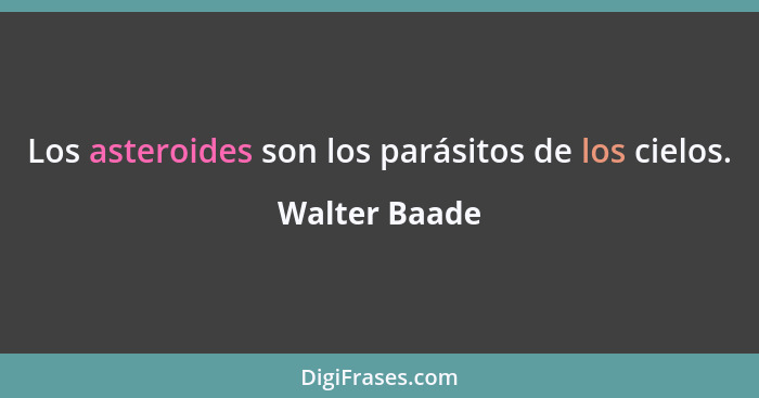 Los asteroides son los parásitos de los cielos.... - Walter Baade