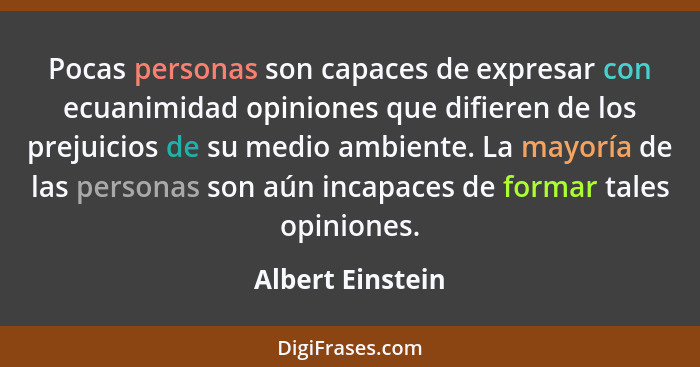 Pocas personas son capaces de expresar con ecuanimidad opiniones que difieren de los prejuicios de su medio ambiente. La mayoría de... - Albert Einstein