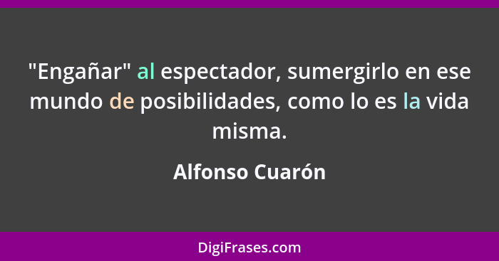 "Engañar" al espectador, sumergirlo en ese mundo de posibilidades, como lo es la vida misma.... - Alfonso Cuarón