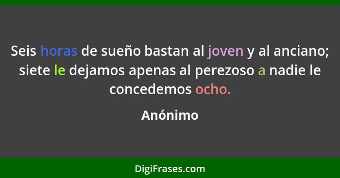 Seis horas de sueño bastan al joven y al anciano; siete le dejamos apenas al perezoso a nadie le concedemos ocho.... - Anónimo