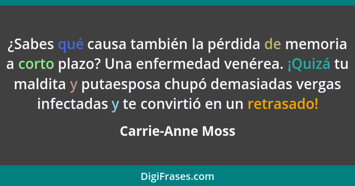 ¿Sabes qué causa también la pérdida de memoria a corto plazo? Una enfermedad venérea. ¡Quizá tu maldita y putaesposa chupó demasiad... - Carrie-Anne Moss