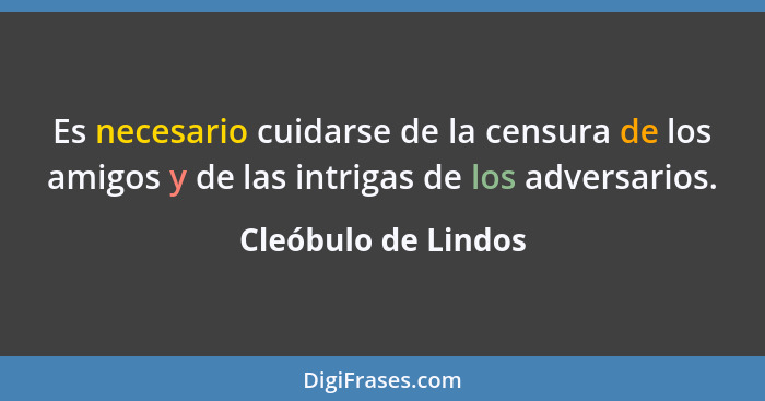 Es necesario cuidarse de la censura de los amigos y de las intrigas de los adversarios.... - Cleóbulo de Lindos