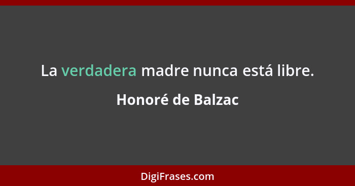 La verdadera madre nunca está libre.... - Honoré de Balzac