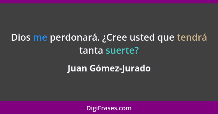 Dios me perdonará. ¿Cree usted que tendrá tanta suerte?... - Juan Gómez-Jurado