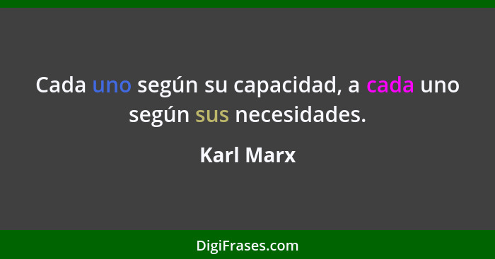 Cada uno según su capacidad, a cada uno según sus necesidades.... - Karl Marx
