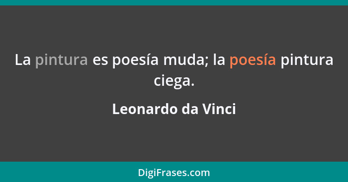 La pintura es poesía muda; la poesía pintura ciega.... - Leonardo da Vinci