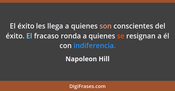 El éxito les llega a quienes son conscientes del éxito. El fracaso ronda a quienes se resignan a él con indiferencia.... - Napoleon Hill