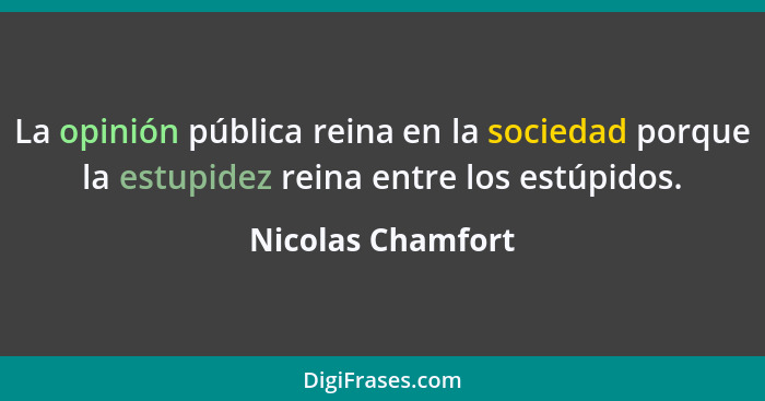 La opinión pública reina en la sociedad porque la estupidez reina entre los estúpidos.... - Nicolas Chamfort
