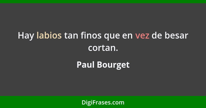 Hay labios tan finos que en vez de besar cortan.... - Paul Bourget